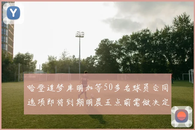 哈登追梦库明加等50多名球员合同选项即将到期明晨五点前需做决定