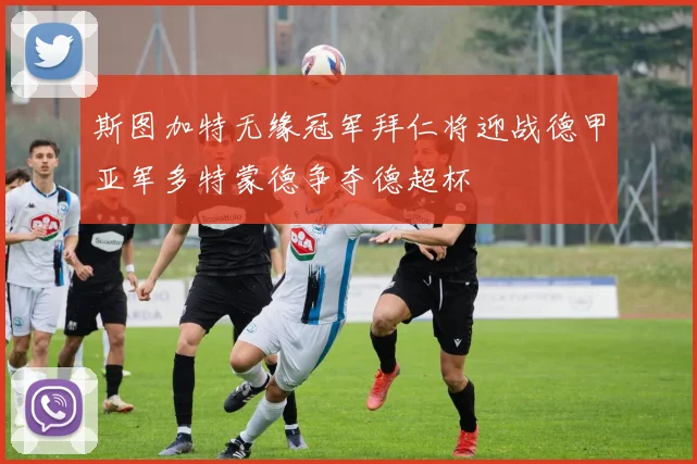 斯图加特无缘冠军拜仁将迎战德甲亚军多特蒙德争夺德超杯