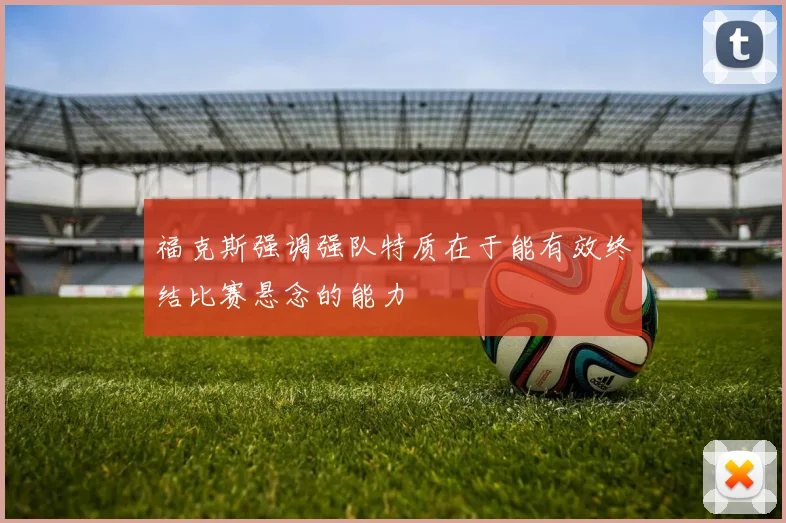 福克斯强调强队特质在于能有效终结比赛悬念的能力