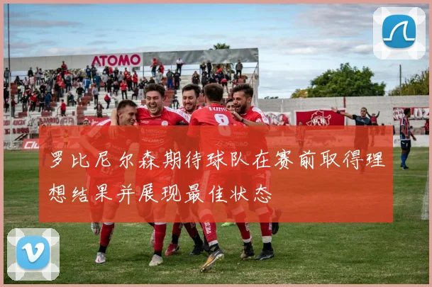 罗比尼尔森期待球队在赛前取得理想结果并展现最佳状态