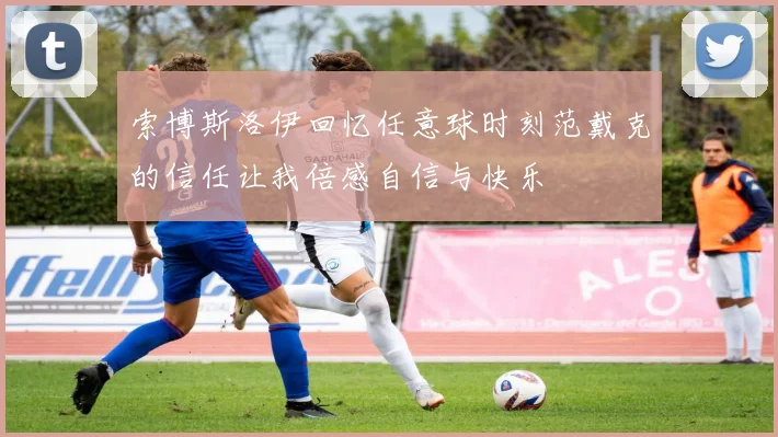 索博斯洛伊回忆任意球时刻范戴克的信任让我倍感自信与快乐