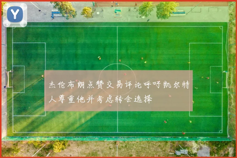 杰伦布朗点赞交易评论呼吁凯尔特人尊重他并考虑转会选择