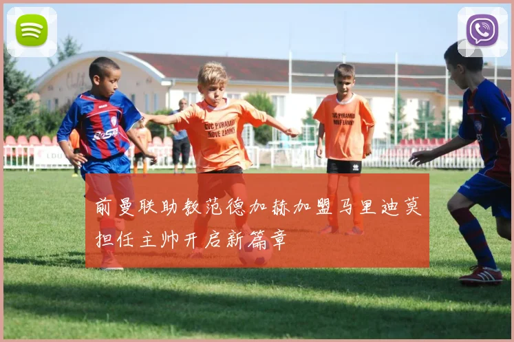 前曼联助教范德加赫加盟马里迪莫担任主帅开启新篇章