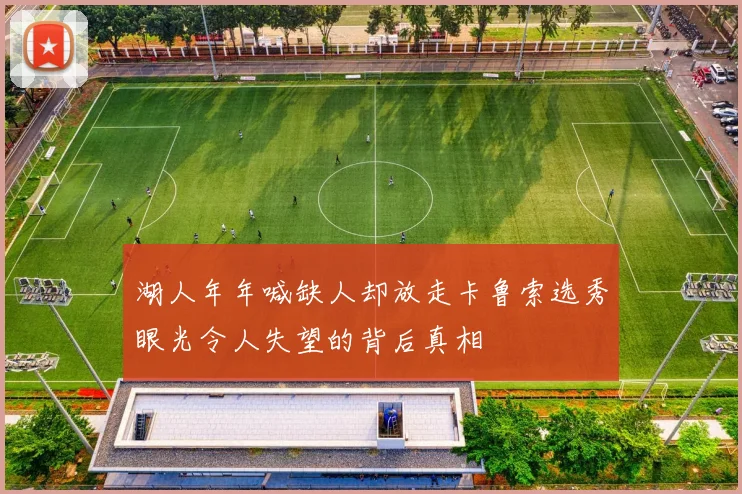 湖人年年喊缺人却放走卡鲁索选秀眼光令人失望的背后真相