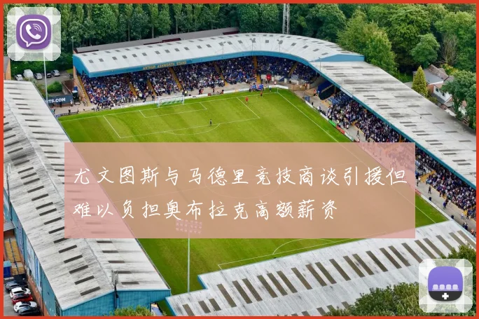 尤文图斯与马德里竞技商谈引援但难以负担奥布拉克高额薪资