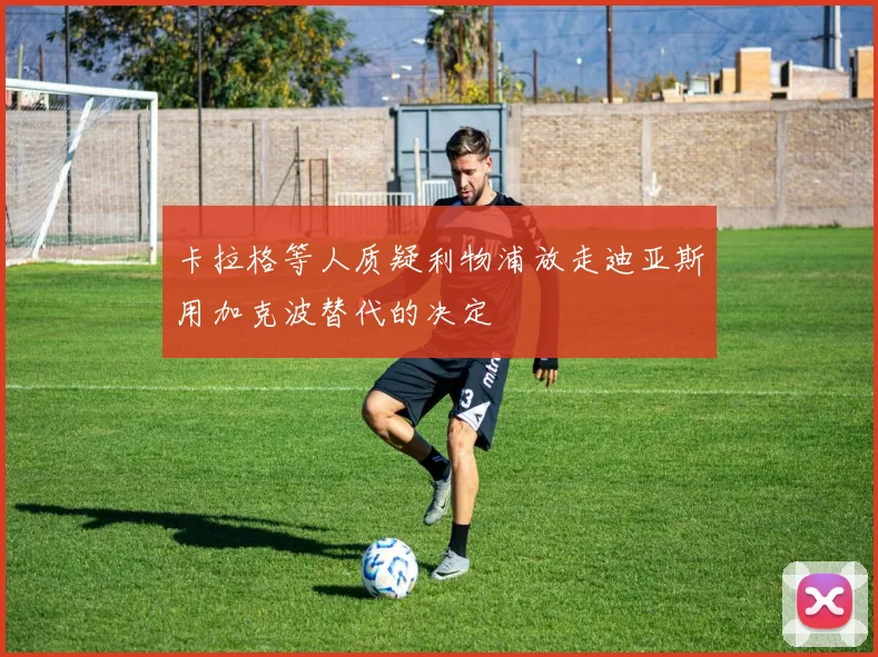 卡拉格等人质疑利物浦放走迪亚斯用加克波替代的决定