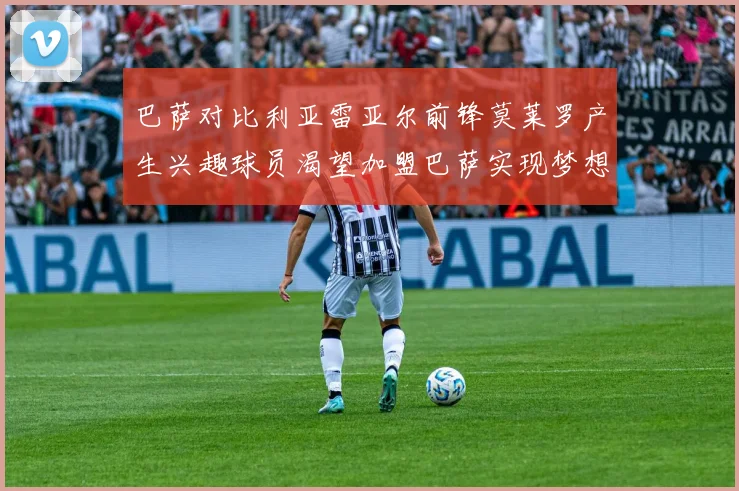 巴萨对比利亚雷亚尔前锋莫莱罗产生兴趣球员渴望加盟巴萨实现梦想
