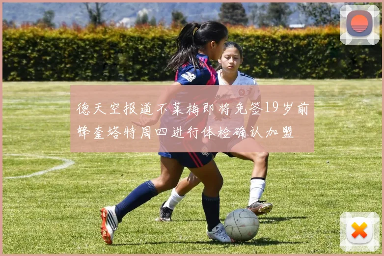 德天空报道不莱梅即将免签19岁前锋奎塔特周四进行体检确认加盟