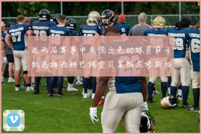 近两届赛事中表现出色的球员萨卡凯恩梅西姆巴佩登贝莱维尼修斯均有三球三助攻