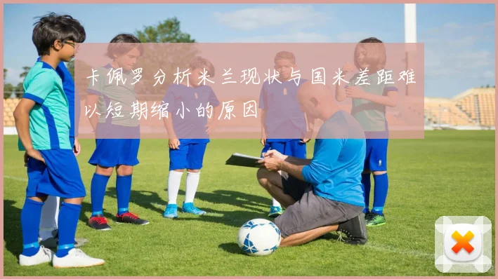 卡佩罗分析米兰现状与国米差距难以短期缩小的原因